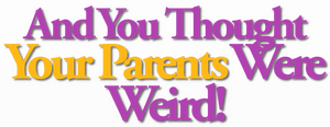 And You Thought Your Parents Were Weird!